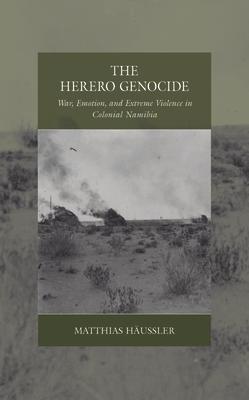 The Herero Genocide: War, Emotion, and Extreme Violence in Colonial Namibia