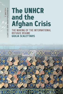 The Unhcr and the Afghan Crisis: The Making of the International Refugee Regime