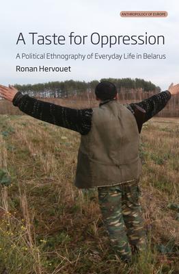 A Taste for Oppression: A Political Ethnography of Everyday Life in Belarus