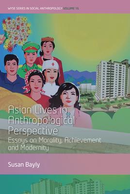 Asian Lives in Anthropological Perspective: Essays on Morality, Achievement and Modernity