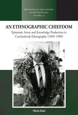 An Ethnographic Chiefdom: Epistemic Arrest and Knowledge Production in Czechoslovak Ethnography (1969-1989)