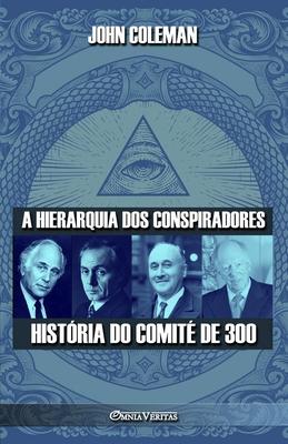 A hierarquia dos conspiradores: Histria do Comit de 300