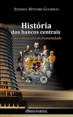 Histria dos bancos centrais: e da subjugao da humanidade
