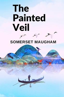 The Painted Veil: A Novel about the Human Capacity to Grow, to Change, and to Forgive