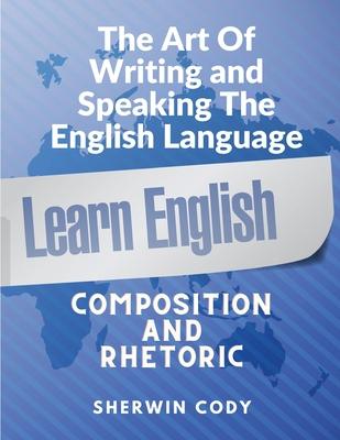 The Art Of Writing and Speaking English: Composition and Rhetoric