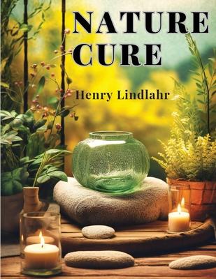 Nature Cure: Philosophy and Practice Based on the Unity of Disease and Cure