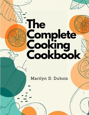 The Complete Cooking Cookbook: Recipes for Everything You'll Want to Make