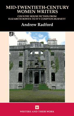 Mid-Twentieth-Century Women Writers: Country House Fiction from Elizabeth Bowen to Ivy Compton-Burnett