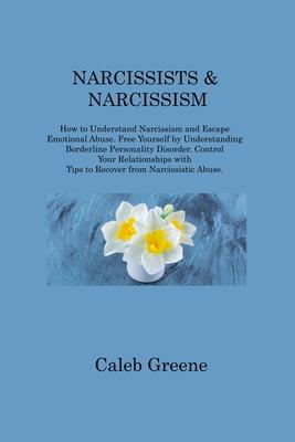 Narcissists & Narcissism: How to Understand Narcissism and Escape Emotional Abuse. Free Yourself by Understanding Borderline Personality Disorde