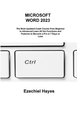 Microsoft Word 2023: The Most Updated Crash Course from Beginner to Advanced Learn All the Functions and Features to Become a Pro in 7 Days