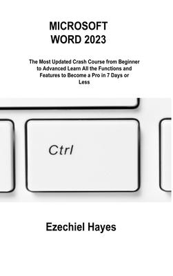 Microsoft Word 2023: The Most Updated Crash Course from Beginner to Advanced Learn All the Functions and Features to Become a Pro in 7 Days