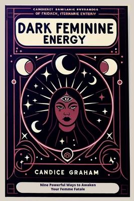 Dark Feminine Energy: Nine Powerful Ways to Awaken Your Femme Fatale