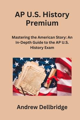 AP U.S. History Premium: Mastering the American Story: An In-Depth Guide to the AP U.S. History Exam