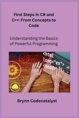 First Steps in C# and C+ +: Understanding the Basics of Powerful Programming