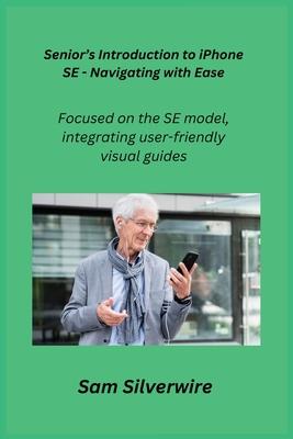 Senior's Introduction to iPhone SE - Navigating with Ease: Focused on the SE model, integrating user-friendly visual guides.