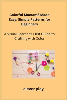 Colorful Macram Made Easy: A Visual Learner's First Guide to Crafting with Color