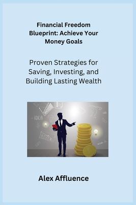 Financial Freedom Blueprint: Proven Strategies for Saving, Investing, and Building Lasting Wealth