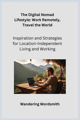 The Digital Nomad Lifestyle: Inspiration and Strategies for Location-Independent Living and Working