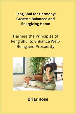 Feng Shui for Harmony: Harness the Principles of Feng Shui to Enhance Well-Being and Prosperity