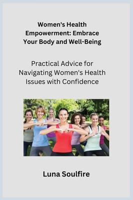 Women's Health Empowerment: Practical Advice for Navigating Women's Health Issues with Confidence