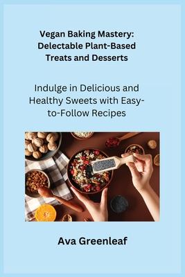 Vegan Baking Mastery: Indulge in Delicious and Healthy Sweets with Easy-to-Follow Recipes