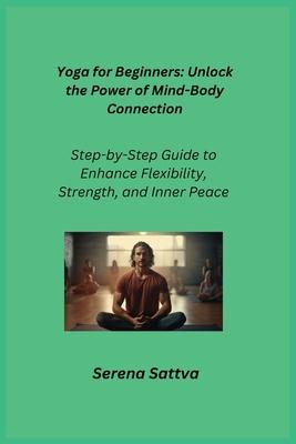 Yoga for Beginners: Step-by-Step Guide to Enhance Flexibility, Strength, and Inner Peace