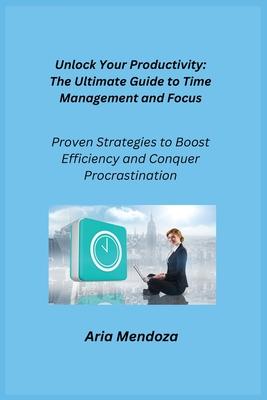 Unlock Your productivity: Proven Strategies to Boost Efficiency and Conquer Procrastination