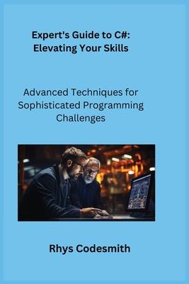 Expert's Guide to C#: Advanced Techniques for Sophisticated Programming Challenges