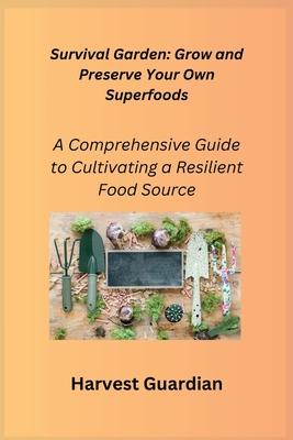 Survival Garden: A Comprehensive Guide to Cultivating a Resilient Food Source