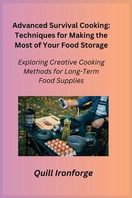 Advanced Survival Cooking: Exploring Creative Cooking Methods for Long-Term Food Supplies