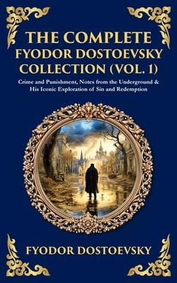 The Complete Fyodor Dostoevsky Collection (Vol. 1): Crime and Punishment, Notes from the Underground & His Iconic Exploration of Sin and Redemption (D Subscription