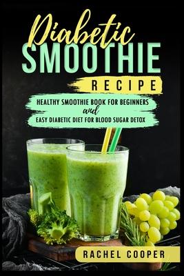 Diabetic Smoothie Recipe: Healthy Smoothie Book for Beginners and Easy Diabetic Diet for Blood Sugar Detox