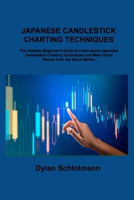 Japanese Candlestick Charting Techniques: The Ultimate Beginner's Guide to Learn about Japanese Candlestick Charting Techniques and Make Good Money fr