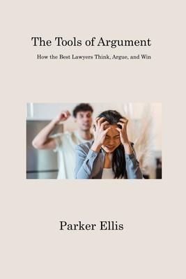 The Tools of Argument: How the Best Lawyers Think, Argue, and Win