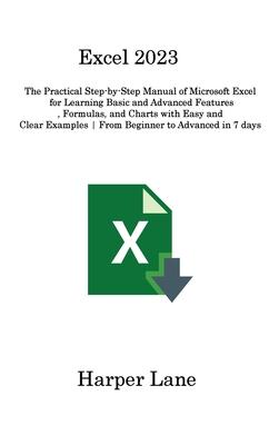 Excel 2023: The Practical Step-by-Step Manual of Microsoft Excel for Learning Basic and Advanced Features, Formulas, and Charts wi