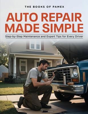 Auto Repair Made Simple: Step-by-Step Maintenance and Expert Tips for Every Driver