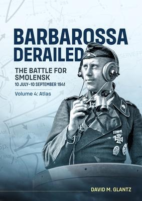 Barbarossa Derailed the Battle for Smolensk 10 July-10 September 1941 Volume 4: Atlas