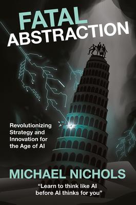 Fatal Abstraction: Revolutionizing Strategy and Innovation for the Age of AI Subscription