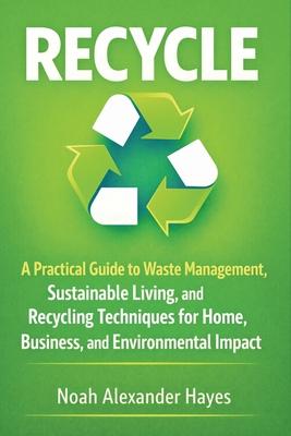 Recycle: A Practical Guide to Waste Management, Sustainable Living, and Recycling Techniques for Home, Business, and Environmental Impact Subscription