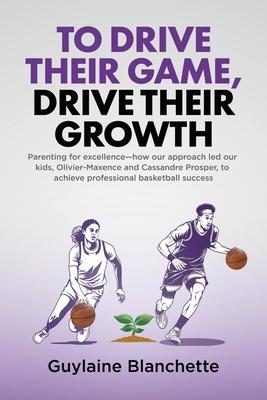 To Drive Their Game, Drive Their Growth: Parenting for excellence-how our approach led our kids, Olivier-Maxence and Cassandre Prosper, to achieve pro Subscription