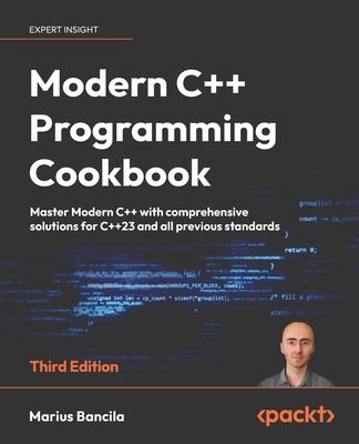 Modern C++ Programming Cookbook - Third Edition: Master Modern C++ with comprehensive solutions for C++23 and all previous standards