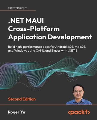 .NET MAUI Cross-Platform Application Development - Second Edition: Build high-performance apps for Android, iOS, macOS, and Windows using XAML and Bla