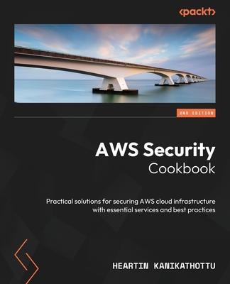 AWS Security Cookbook - Second Edition: Practical solutions for securing AWS cloud infrastructure with essential services and best practices