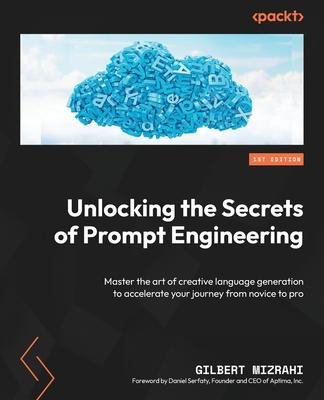 Unlocking the Secrets of Prompt Engineering: Master the art of creative language generation to accelerate your journey from novice to pro