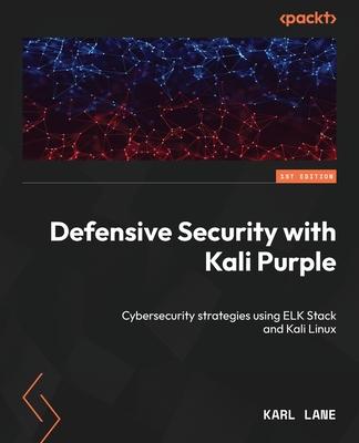 Defensive Security with Kali Purple: Cybersecurity strategies using ELK Stack and Kali Linux