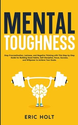 Mental Toughness: Stop Procrastination, Laziness, and Negative Thinking with This Step-by-Step Guide for Building Good: Habits, Self-Dis