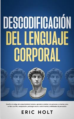 Descodificacin Del Lenguaje Corporal: Descifra el cdigo del comportamiento humano, aprende a analizar a la personas y: a leerlas como un libro con P