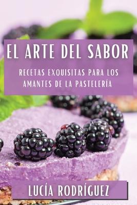 El Arte del Sabor: Recetas Exquisitas para los Amantes de la Pastelera