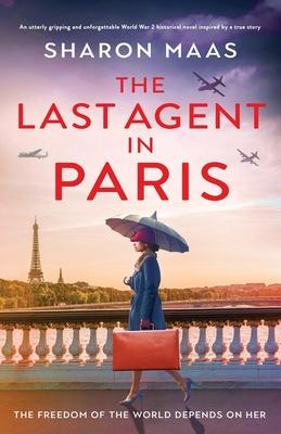 The Last Agent in Paris: An utterly gripping and unforgettable World War 2 historical novel inspired by a true story