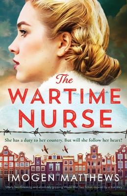 The Wartime Nurse: Utterly heartbreaking and absolutely gripping World War Two fiction inspired by a true story